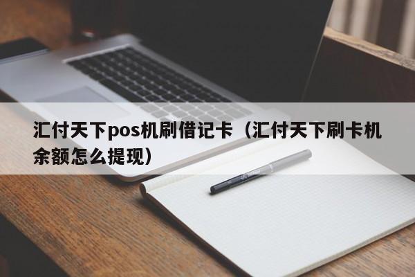 汇付天下pos机刷借记卡（汇付天下刷卡机余额怎么提现）