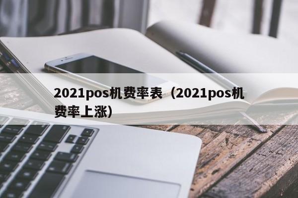 2021pos机费率表（2021pos机费率上涨）