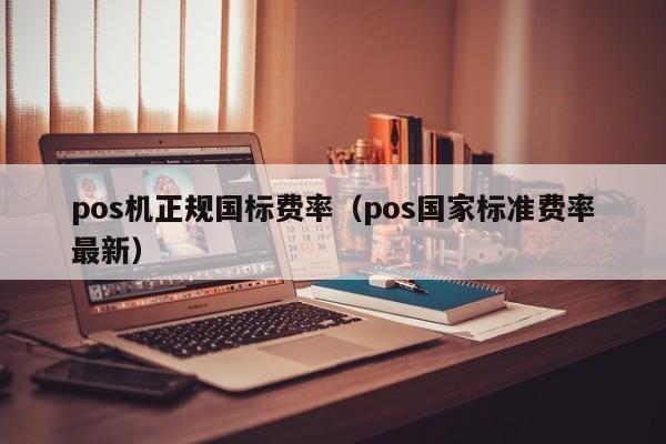 pos机正规国标费率（pos国家标准费率最新）