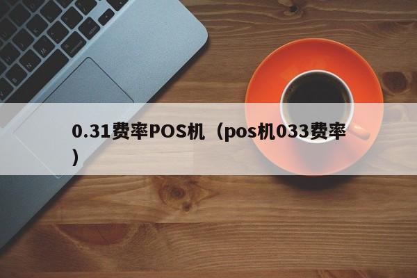 0.31费率POS机（pos机033费率）