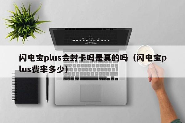 闪电宝plus会封卡吗是真的吗（闪电宝plus费率多少）