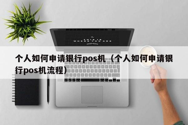 个人如何申请银行pos机（个人如何申请银行pos机流程）
