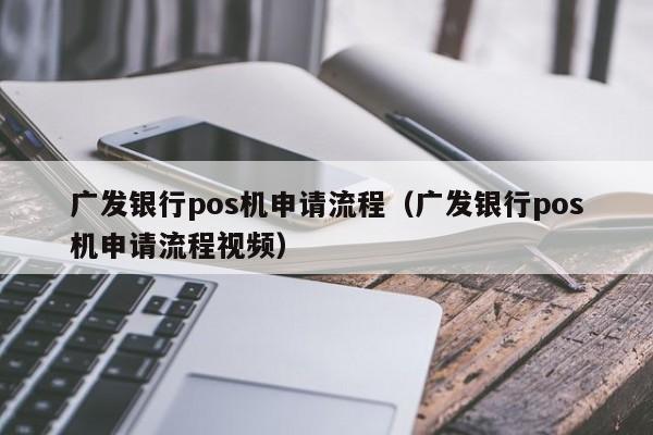 广发银行pos机申请流程（广发银行pos机申请流程视频）
