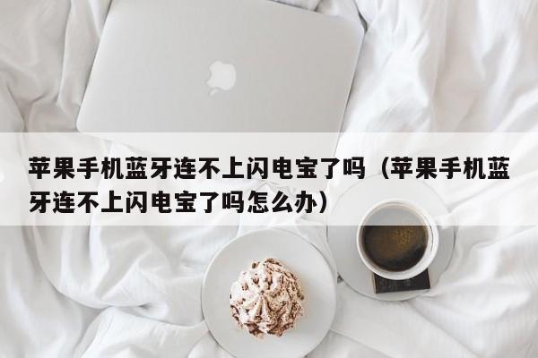 苹果手机蓝牙连不上闪电宝了吗（苹果手机蓝牙连不上闪电宝了吗怎么办）