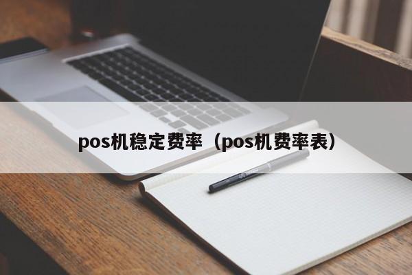 pos机稳定费率（pos机费率表）