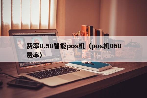 费率0.50智能pos机（pos机060费率）