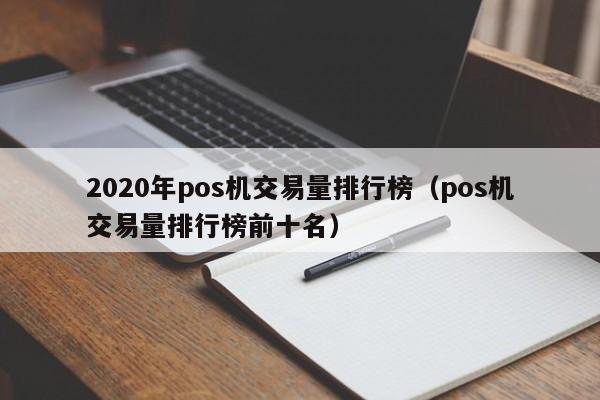 2020年pos机交易量排行榜（pos机交易量排行榜前十名）