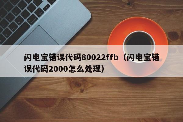 闪电宝错误代码80022ffb（闪电宝错误代码2000怎么处理）