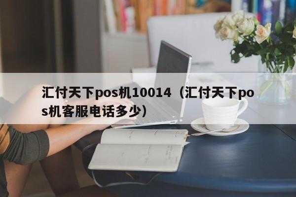 汇付天下pos机10014（汇付天下pos机客服电话多少）