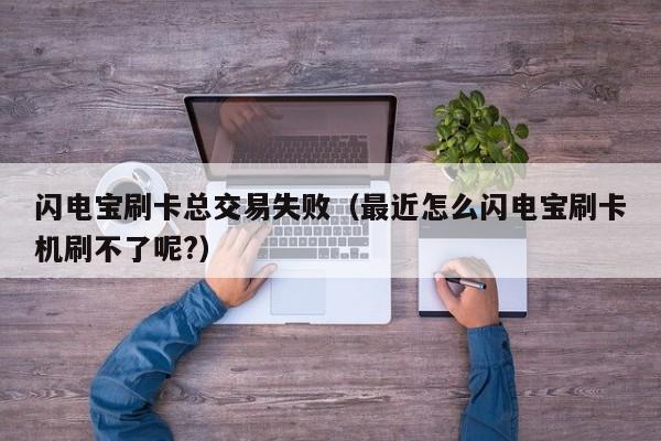 闪电宝刷卡总交易失败（最近怎么闪电宝刷卡机刷不了呢?）