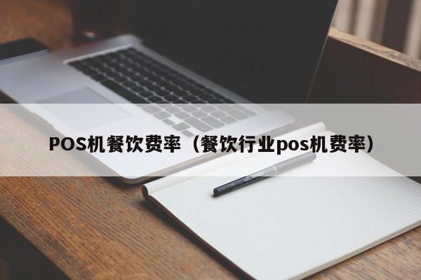 POS机餐饮费率（餐饮行业pos机费率）