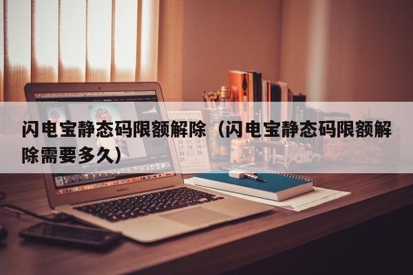 闪电宝静态码限额解除（闪电宝静态码限额解除需要多久）