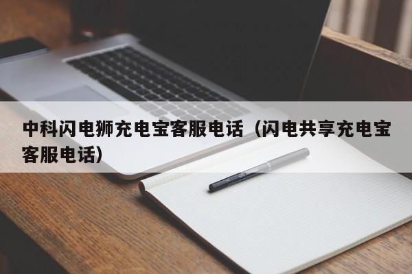 中科闪电狮充电宝客服电话（闪电共享充电宝客服电话）