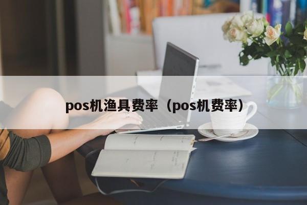 pos机渔具费率（pos机费率）