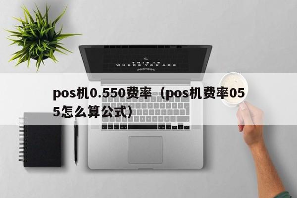 pos机0.550费率（pos机费率055怎么算公式）