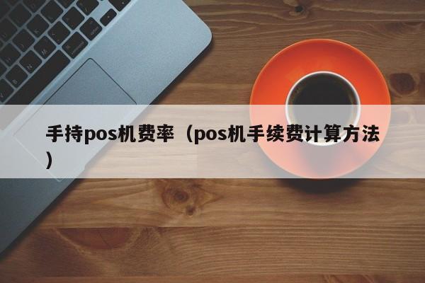 手持pos机费率（pos机手续费计算方法）