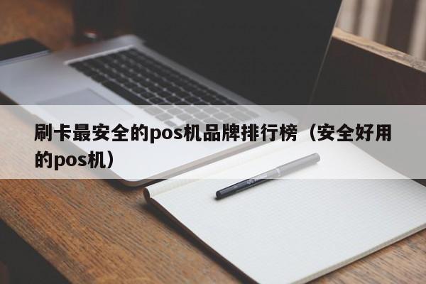 刷卡最安全的pos机品牌排行榜（安全好用的pos机）