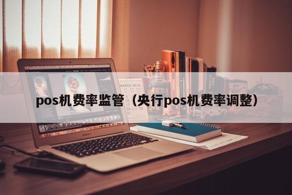 pos机费率监管（央行pos机费率调整）