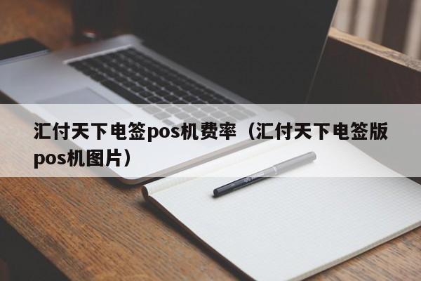汇付天下电签pos机费率（汇付天下电签版pos机图片）