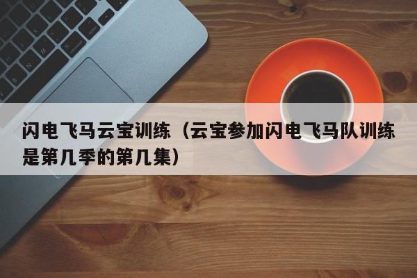 闪电飞马云宝训练（云宝参加闪电飞马队训练是第几季的第几集）