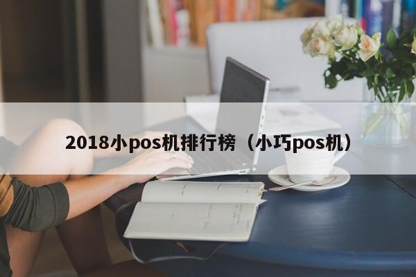2018小pos机排行榜（小巧pos机）