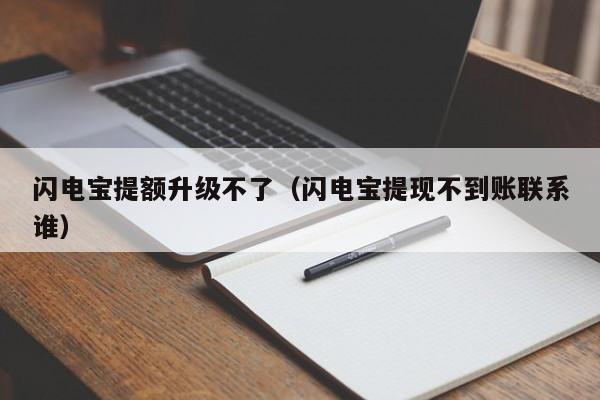 闪电宝提额升级不了（闪电宝提现不到账联系谁）