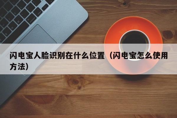 闪电宝人脸识别在什么位置（闪电宝怎么使用方法）