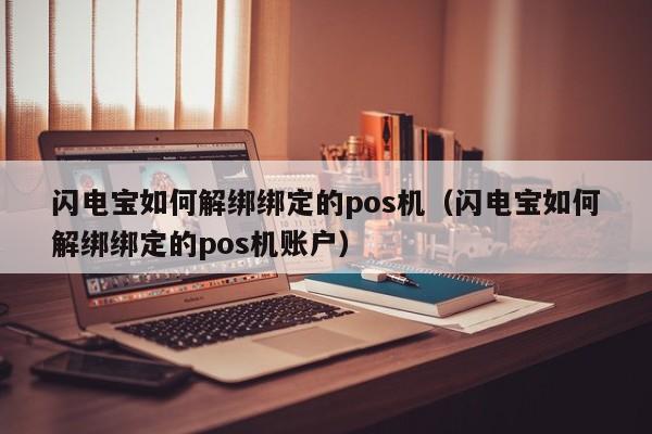 闪电宝如何解绑绑定的pos机（闪电宝如何解绑绑定的pos机账户）