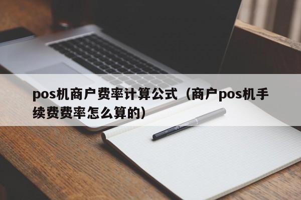 pos机商户费率计算公式（商户pos机手续费费率怎么算的）