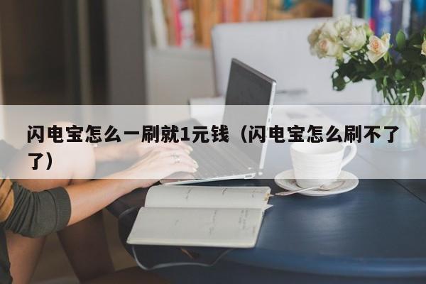 闪电宝怎么一刷就1元钱（闪电宝怎么刷不了了）