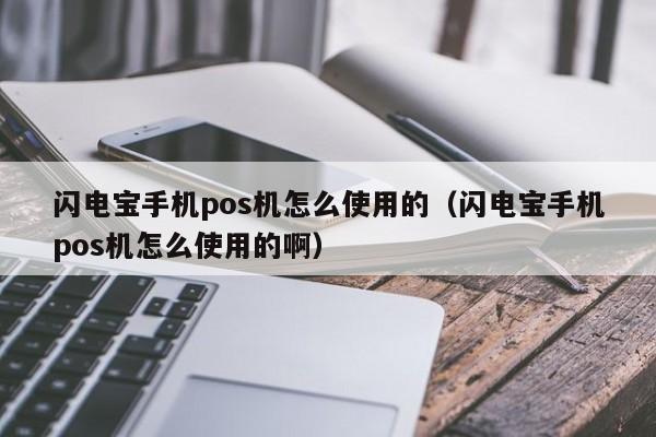 闪电宝手机pos机怎么使用的（闪电宝手机pos机怎么使用的啊）