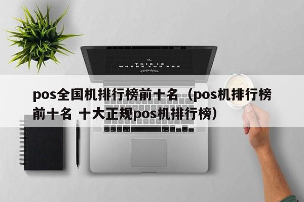 pos全国机排行榜前十名（pos机排行榜前十名 十大正规pos机排行榜）