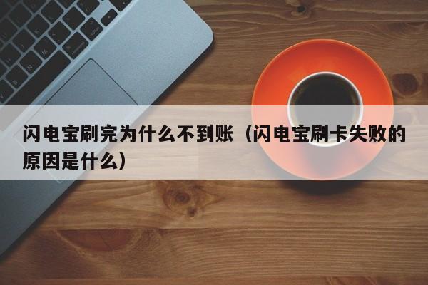 闪电宝刷完为什么不到账（闪电宝刷卡失败的原因是什么）