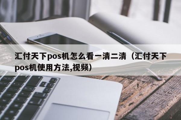汇付天下pos机怎么看一清二清（汇付天下pos机使用方法,视频）