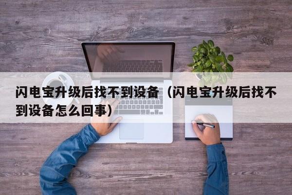 闪电宝升级后找不到设备（闪电宝升级后找不到设备怎么回事）