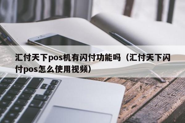 汇付天下pos机有闪付功能吗（汇付天下闪付pos怎么使用视频）