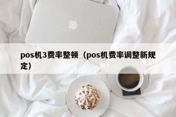 pos机3费率整顿（pos机费率调整新规定）