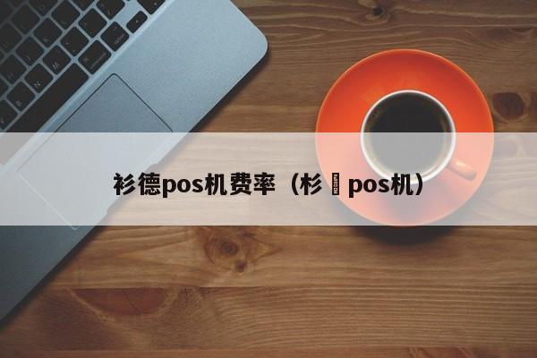 衫德pos机费率（杉徳pos机）