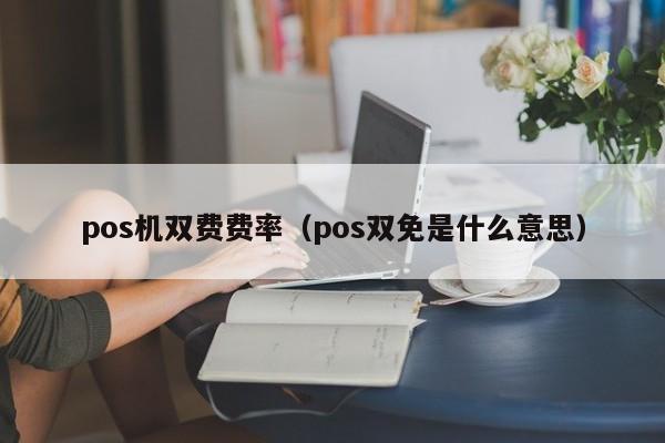 pos机双费费率（pos双免是什么意思）