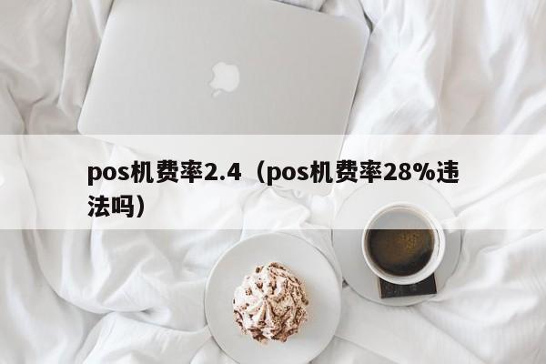 pos机费率2.4（pos机费率28%违法吗）