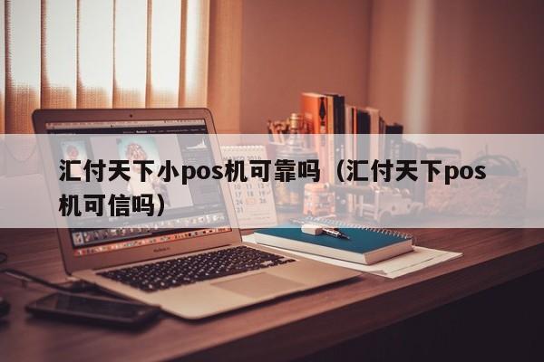 汇付天下小pos机可靠吗（汇付天下pos机可信吗）