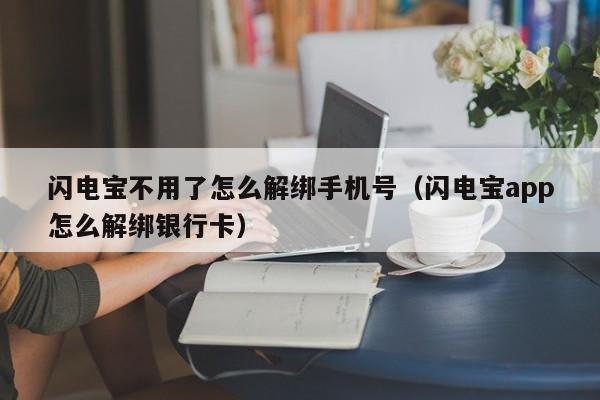 闪电宝不用了怎么解绑手机号（闪电宝app怎么解绑银行卡）