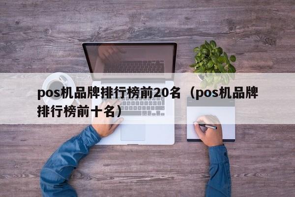 pos机品牌排行榜前20名（pos机品牌排行榜前十名）