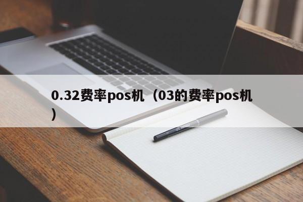 0.32费率pos机（03的费率pos机）