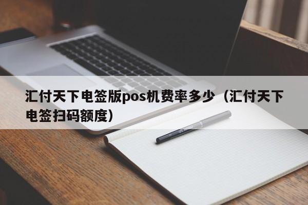 汇付天下电签版pos机费率多少（汇付天下电签扫码额度）