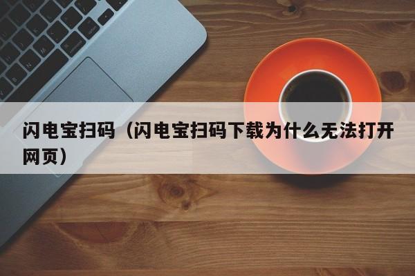 闪电宝扫码（闪电宝扫码下载为什么无法打开网页）
