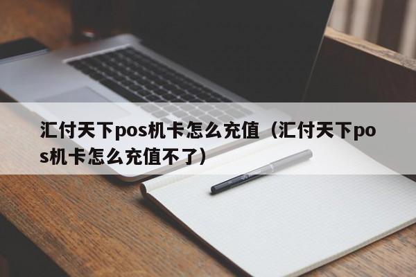 汇付天下pos机卡怎么充值（汇付天下pos机卡怎么充值不了）