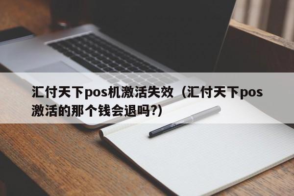 汇付天下pos机激活失效（汇付天下pos激活的那个钱会退吗?）