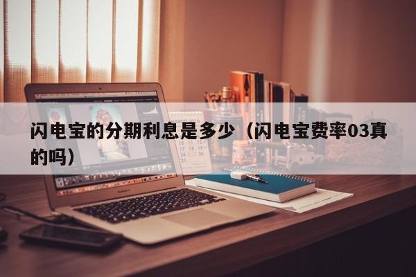 闪电宝的分期利息是多少（闪电宝费率03真的吗）