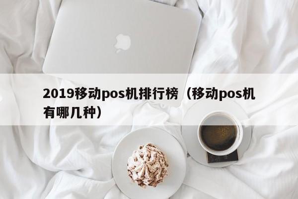 2019移动pos机排行榜（移动pos机有哪几种）
